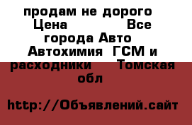 продам не дорого › Цена ­ 25 000 - Все города Авто » Автохимия, ГСМ и расходники   . Томская обл.